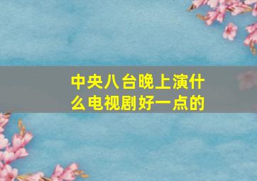 中央八台晚上演什么电视剧好一点的