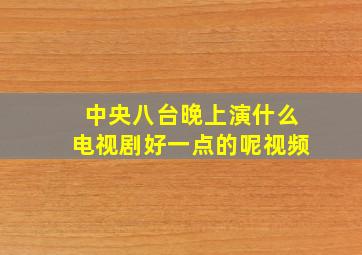 中央八台晚上演什么电视剧好一点的呢视频