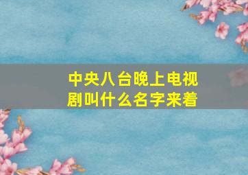 中央八台晚上电视剧叫什么名字来着