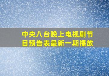 中央八台晚上电视剧节目预告表最新一期播放