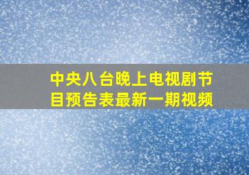 中央八台晚上电视剧节目预告表最新一期视频