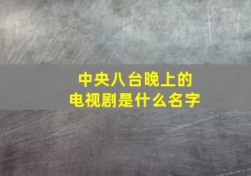 中央八台晚上的电视剧是什么名字