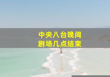 中央八台晚间剧场几点结束