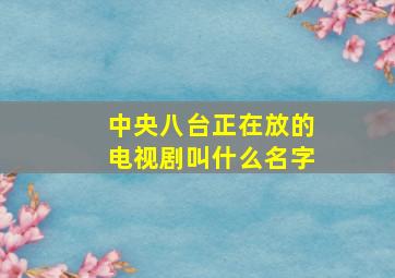 中央八台正在放的电视剧叫什么名字