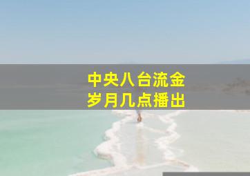 中央八台流金岁月几点播出