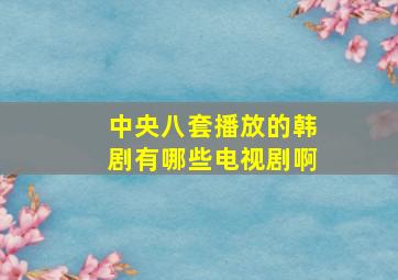 中央八套播放的韩剧有哪些电视剧啊