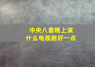 中央八套晚上演什么电视剧好一点