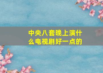 中央八套晚上演什么电视剧好一点的