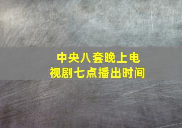 中央八套晚上电视剧七点播出时间