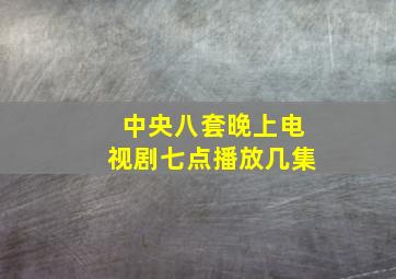 中央八套晚上电视剧七点播放几集