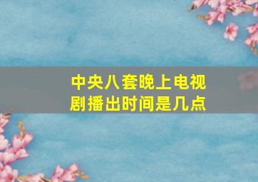 中央八套晚上电视剧播出时间是几点