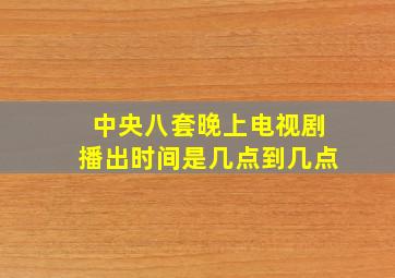 中央八套晚上电视剧播出时间是几点到几点