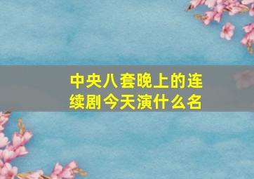 中央八套晚上的连续剧今天演什么名