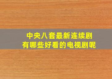 中央八套最新连续剧有哪些好看的电视剧呢