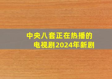 中央八套正在热播的电视剧2024年新剧