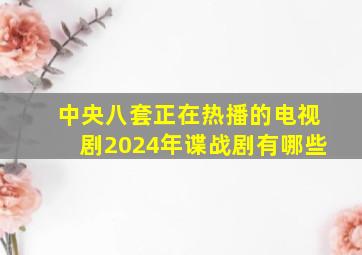 中央八套正在热播的电视剧2024年谍战剧有哪些