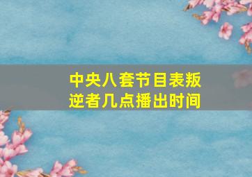 中央八套节目表叛逆者几点播出时间