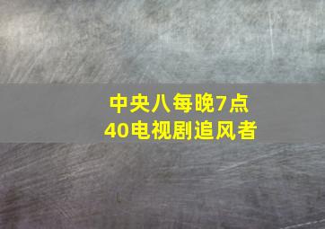 中央八每晚7点40电视剧追风者