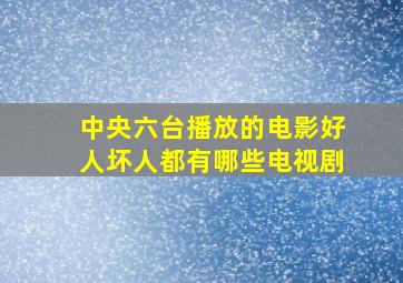 中央六台播放的电影好人坏人都有哪些电视剧