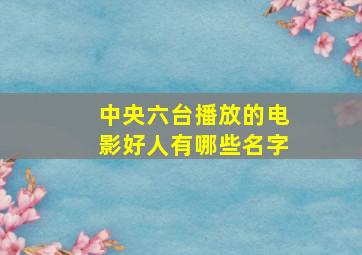 中央六台播放的电影好人有哪些名字