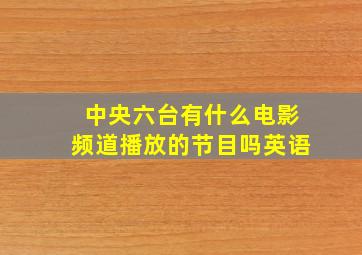 中央六台有什么电影频道播放的节目吗英语