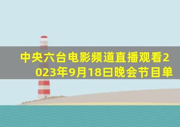 中央六台电影频道直播观看2023年9月18曰晚会节目单