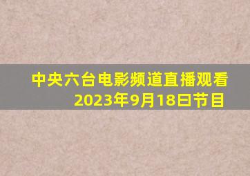 中央六台电影频道直播观看2023年9月18曰节目