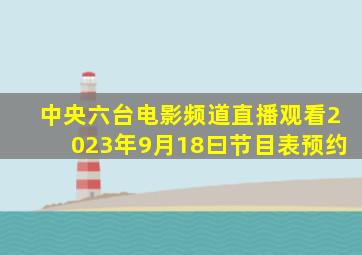 中央六台电影频道直播观看2023年9月18曰节目表预约