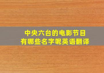 中央六台的电影节目有哪些名字呢英语翻译