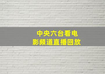 中央六台看电影频道直播回放