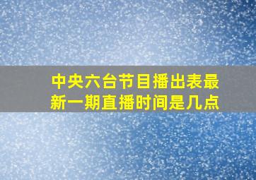 中央六台节目播出表最新一期直播时间是几点