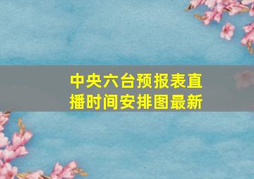 中央六台预报表直播时间安排图最新