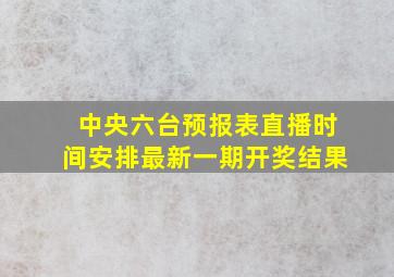 中央六台预报表直播时间安排最新一期开奖结果