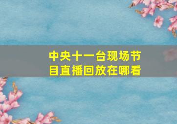 中央十一台现场节目直播回放在哪看