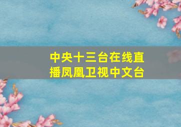 中央十三台在线直播凤凰卫视中文台