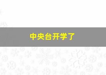 中央台开学了