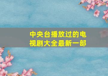 中央台播放过的电视剧大全最新一部