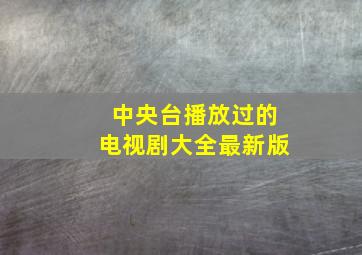 中央台播放过的电视剧大全最新版