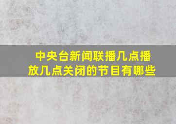 中央台新闻联播几点播放几点关闭的节目有哪些