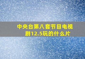 中央台第八套节目电视剧12.5玩的什么片