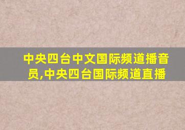 中央四台中文国际频道播音员,中央四台国际频道直播