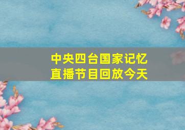 中央四台国家记忆直播节目回放今天