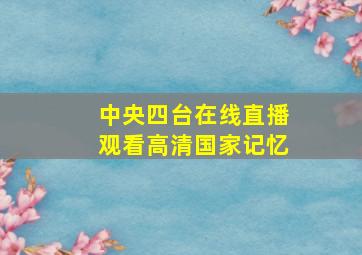 中央四台在线直播观看高清国家记忆