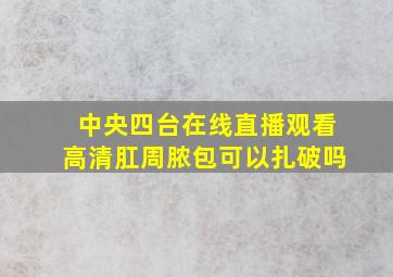 中央四台在线直播观看高清肛周脓包可以扎破吗