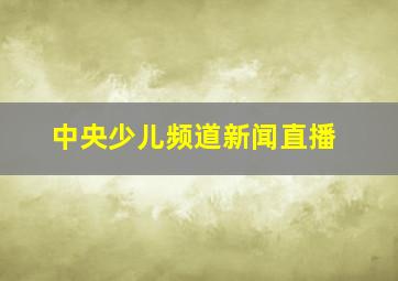 中央少儿频道新闻直播