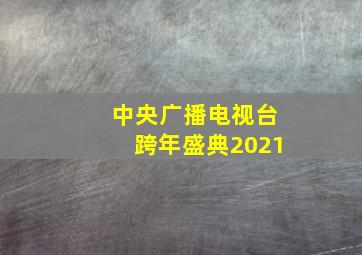 中央广播电视台跨年盛典2021