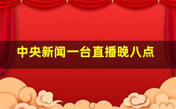 中央新闻一台直播晚八点