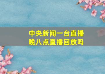 中央新闻一台直播晚八点直播回放吗