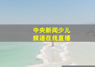 中央新闻少儿频道在线直播