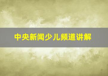 中央新闻少儿频道讲解